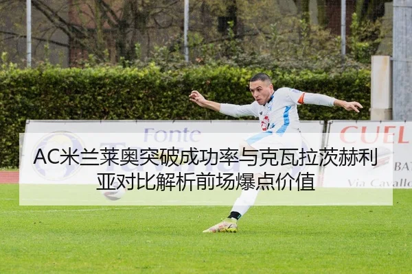 AC米兰莱奥突破成功率与克瓦拉茨赫利亚对比解析前场爆点价值
