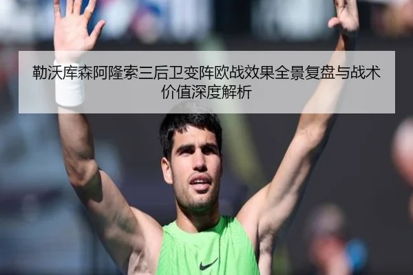 勒沃库森阿隆索三后卫变阵欧战效果全景复盘与战术价值深度解析
