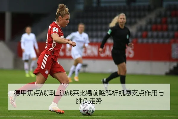 德甲焦点战拜仁迎战莱比锡前瞻解析凯恩支点作用与胜负走势