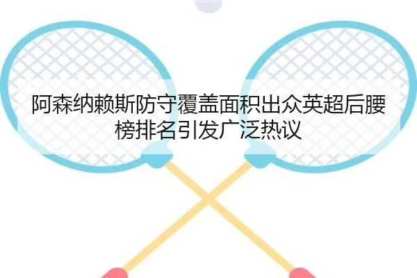 阿森纳赖斯防守覆盖面积出众英超后腰榜排名引发广泛热议
